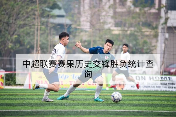 中超联赛赛果历史交锋胜负统计查询