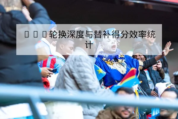 CBA轮换深度与替补得分效率统计